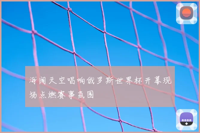 海阔天空唱响俄罗斯世界杯开幕现场点燃赛事氛围