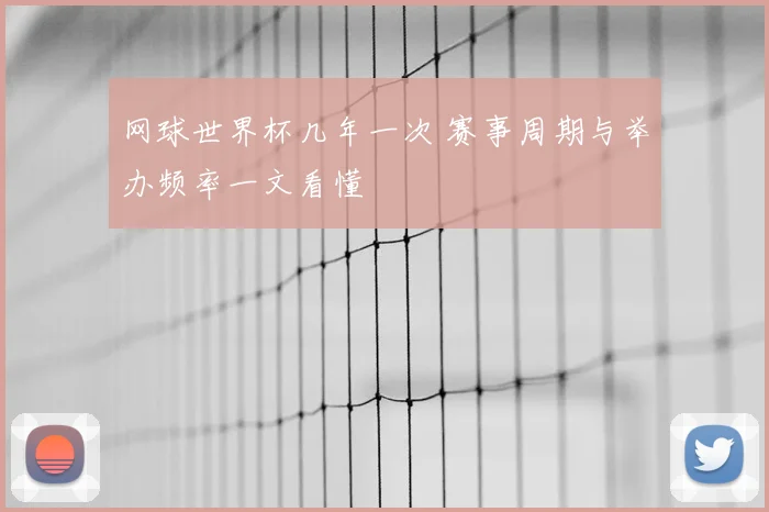 网球世界杯几年一次 赛事周期与举办频率一文看懂