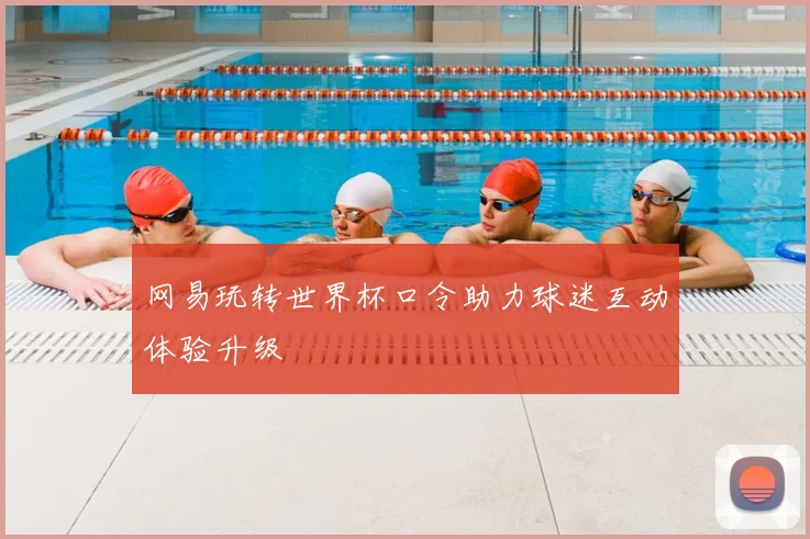 网易玩转世界杯口令助力球迷互动体验升级