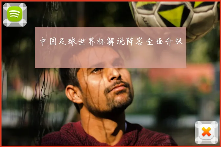 中国足球世界杯解说阵容全面升级